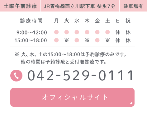 土曜午前診療　JR青梅線　JR青梅線西立川駅下車 徒歩７分　駐車場有TEL：042-529-0111　オフィシャルサイト